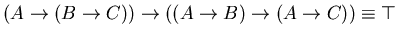 $(A \rightarrow (B \rightarrow C)) \rightarrow
((A \rightarrow B) \rightarrow (A \rightarrow C)) \equiv \top $