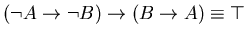 $( \neg A \rightarrow \neg B) \rightarrow (B \rightarrow A) \equiv
\top$
