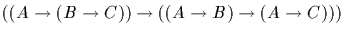 $((A \rightarrow (B \rightarrow C)) \rightarrow ((A \rightarrow
B) \rightarrow (A \rightarrow C)))$