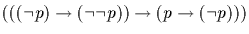$(((\neg p) \rightarrow (\neg \neg p)) \rightarrow (p \rightarrow
(\neg p)))$