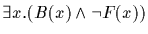 $\exists x. (B(x) \wedge \neg F(x))$